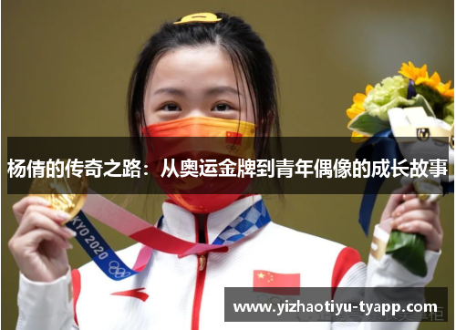 杨倩的传奇之路：从奥运金牌到青年偶像的成长故事
