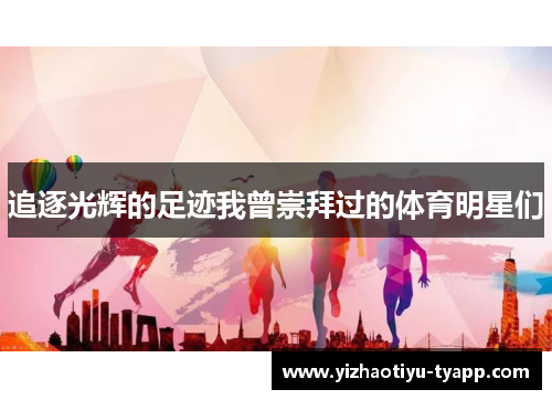 追逐光辉的足迹我曾崇拜过的体育明星们