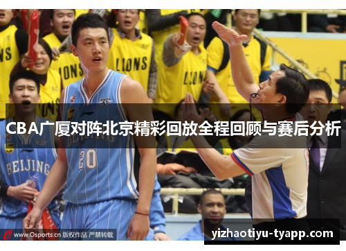 CBA广厦对阵北京精彩回放全程回顾与赛后分析