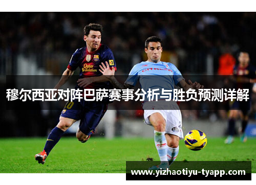穆尔西亚对阵巴萨赛事分析与胜负预测详解