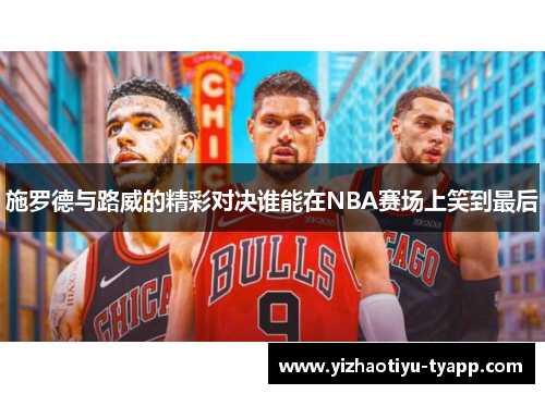 施罗德与路威的精彩对决谁能在NBA赛场上笑到最后